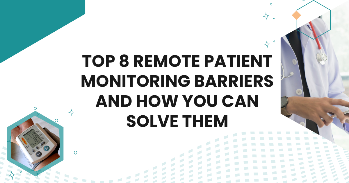 Top 8 Remote Patient Monitoring Barriers and How You Can Solve Them